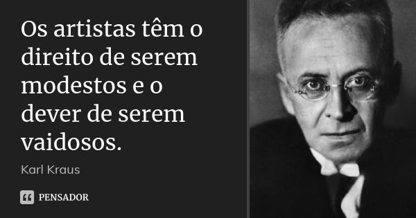 Os artistas têm o direito de serem modestos e o dever de serem vaidosos.... Frase de Karl Kraus.