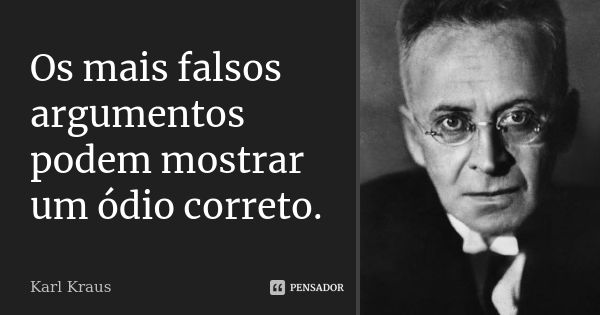 Os mais falsos argumentos podem mostrar um ódio correto.... Frase de Karl Kraus.