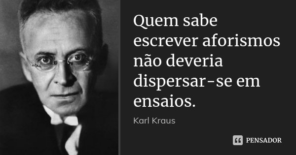 Quem sabe escrever aforismos não deveria dispersar-se em ensaios.... Frase de Karl Kraus.