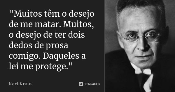 "Muitos têm o desejo de me matar. Muitos, o desejo de ter dois dedos de prosa comigo. Daqueles a lei me protege."... Frase de Karl Kraus.