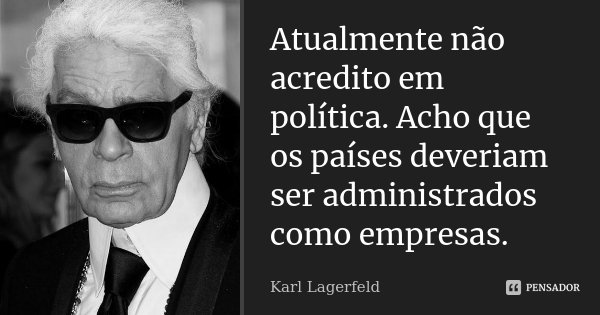 Atualmente não acredito em política. Acho que os países deveriam ser administrados como empresas.... Frase de Karl Lagerfeld.