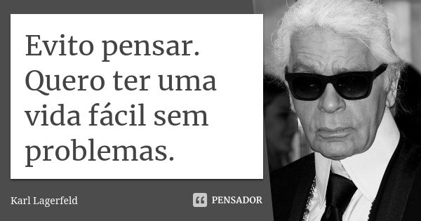 Evito pensar. Quero ter uma vida fácil sem problemas.... Frase de Karl Lagerfeld.