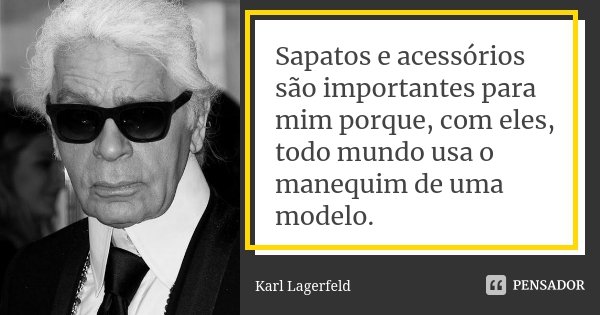 Sapatos e acessórios são importantes para mim porque, com eles, todo mundo usa o manequim de uma modelo.... Frase de Karl Lagerfeld.