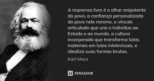 A imprensa livre é o olhar onipotente do povo, a confiança personalizada do povo nele mesmo, o vínculo articulado que une o indivíduo ao Estado e ao mundo, a cu... Frase de Karl Marx.