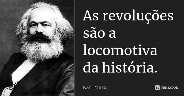 As revoluções são a locomotiva da história.... Frase de Karl Marx.