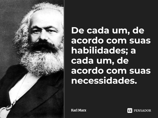 De cada um, de acordo com suas habilidades; a cada um, de acordo com suas necessidades.... Frase de Karl Marx.
