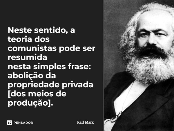 ⁠Neste sentido, a teoria dos comunistas pode ser resumida nesta simples frase: abolição da propriedade privada [dos meios de produção].... Frase de Karl Marx.
