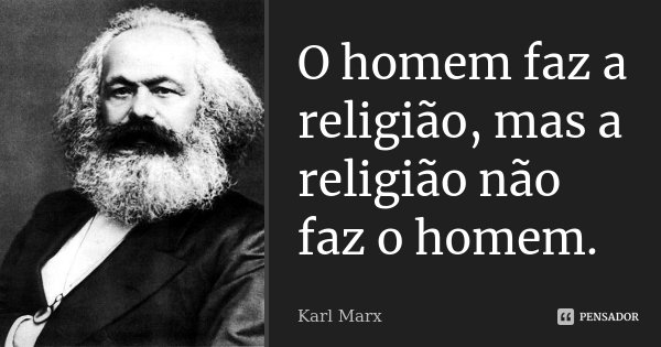 O homem faz a religião, mas a religião não faz o homem.... Frase de Karl Marx.
