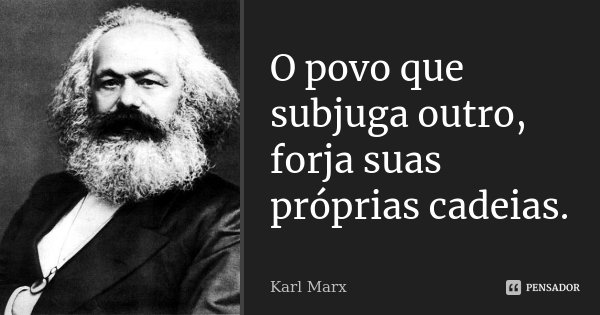 O povo que subjuga outro, forja suas próprias cadeias.... Frase de Karl Marx.