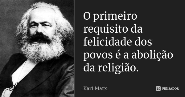 O primeiro requisito da felicidade dos povos é a abolição da religião.... Frase de Karl Marx.