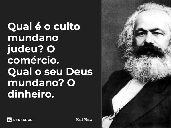 ⁠Qual é o culto mundano judeu? O comércio. Qual o seu Deus mundano? O dinheiro.... Frase de Karl Marx.