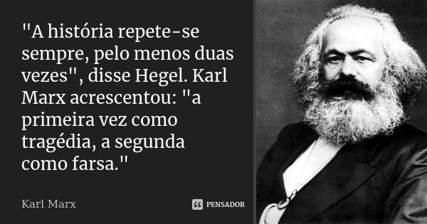 "A história repete-se sempre, pelo menos duas vezes", disse Hegel. Karl Marx acrescentou: "a primeira vez como tragédia, a segunda como farsa.&qu... Frase de Karl Marx.
