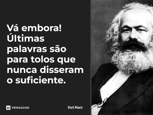 ⁠Vá embora! Últimas palavras são para tolos que nunca disseram o suficiente.... Frase de Karl Marx.