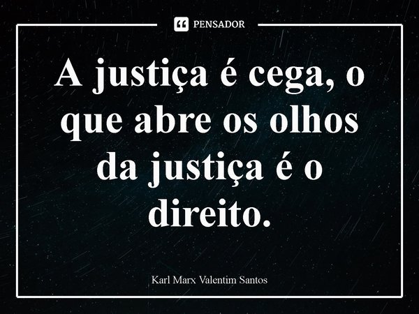 ⁠A justiça é cega, o que abre os olhos da justiça é o direito.... Frase de Karl Marx Valentim Santos.