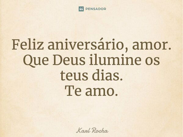 Feliz aniversário, amor. Que Deus ilumine os teus dias. Te amo.... Frase de Karl Rocha.