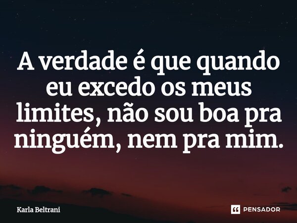 ⁠A verdade é que quando eu excedo os meus limites, não sou boa pra ninguém, nem pra mim.... Frase de Karla Beltrani.