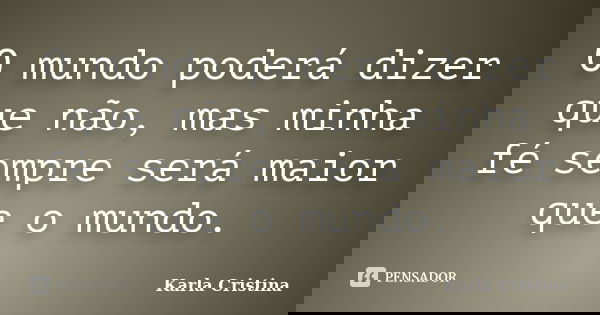 O mundo poderá dizer que não, mas minha fé sempre será maior que o mundo.... Frase de Karla Cristina..