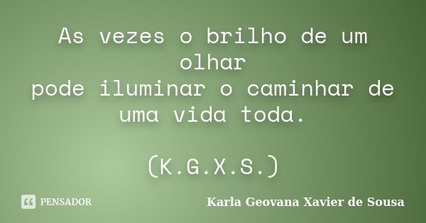 As vezes o brilho de um olhar pode iluminar o caminhar de uma vida toda. (K.G.X.S.)... Frase de Karla Geovana Xavier de Sousa.