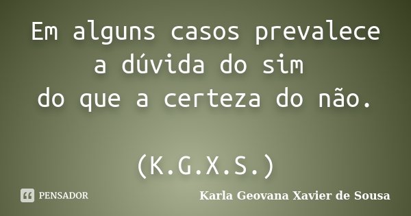 Em alguns casos prevalece a dúvida do sim do que a certeza do não. (K.G.X.S.)... Frase de Karla Geovana Xavier de Sousa.