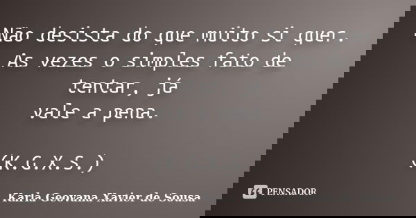 Não desista do que muito si quer. As vezes o simples fato de tentar, já vale a pena. (K.G.X.S.)... Frase de Karla Geovana Xavier de Sousa.