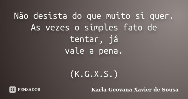 Não desista do que muito si quer. As vezes o simples fato de tentar, já vale a pena. (K.G.X.S.)... Frase de Karla Geovana Xavier de Sousa.