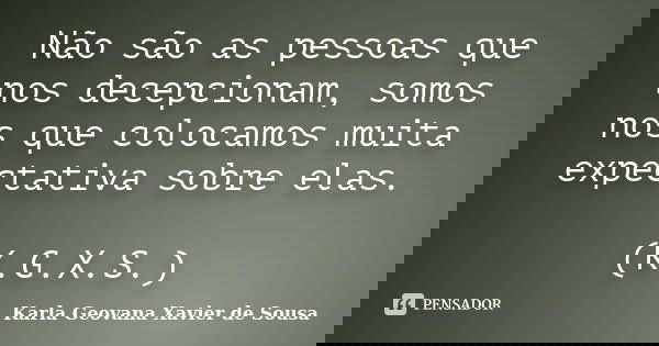 Não são as pessoas que nos decepcionam, somos nos que colocamos muita expectativa sobre elas. (K.G.X.S.)... Frase de Karla Geovana Xavier de Sousa.