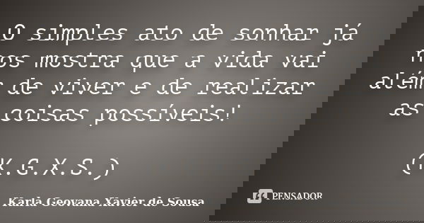 O simples ato de sonhar já nos mostra que a vida vai além de viver e de realizar as coisas possíveis! (K.G.X.S.)... Frase de Karla Geovana Xavier de Sousa.