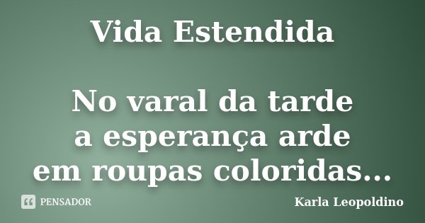 Vida Estendida No varal da tarde a esperança arde em roupas coloridas...... Frase de Karla Leopoldino.