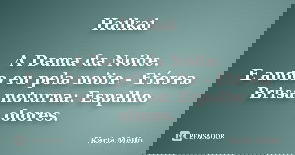 Haikai A Dama da Noite. E ando eu pela noite - Etérea Brisa noturna: Espalho olores.... Frase de Karla Mello.