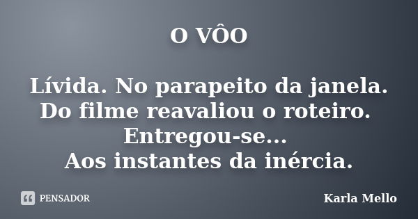 O VÔO Lívida. No parapeito da janela. Do filme reavaliou o roteiro. Entregou-se... Aos instantes da inércia.... Frase de Karla Mello.