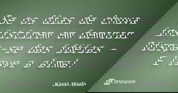 Se os dias de chuva insistirem em demorar Dispa-se das idéias - E lave a alma!... Frase de Karla Mello.