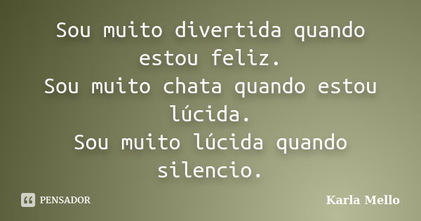 Sou muito divertida quando estou feliz. Sou muito chata quando estou lúcida. Sou muito lúcida quando silencio.... Frase de Karla Mello.