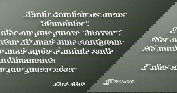 Tenho também os meus "demônios". E dias em que quero "morrer". Mas ontem fiz mais uma contagem: Há muito mais anjos à minha volta ultimament... Frase de Karla Mello.