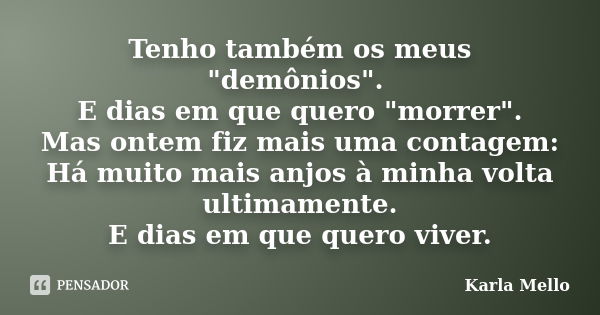 Tenho também os meus "demônios". E dias em que quero "morrer". Mas ontem fiz mais uma contagem: Há muito mais anjos à minha volta ultimament... Frase de Karla Mello.