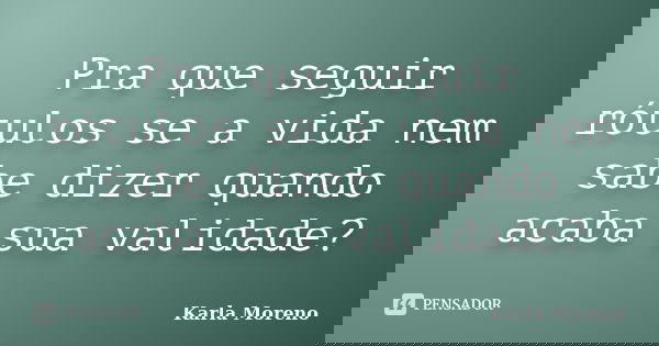 Pra que seguir rótulos se a vida nem sabe dizer quando acaba sua validade?... Frase de Karla Moreno.