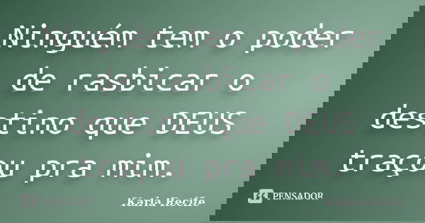 Ninguém tem o poder de rasbicar o destino que DEUS traçou pra mim.... Frase de Karla Recife.