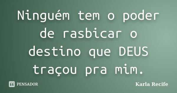 Ninguém tem o poder de rasbicar o destino que DEUS traçou pra mim.... Frase de Karla Recife.