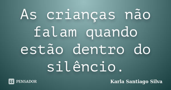 As crianças não falam quando estão dentro do silêncio.... Frase de Karla Santiago Silva.