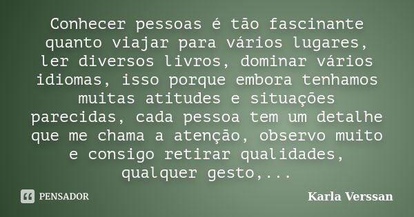 Conhecer pessoas é tão fascinante quanto viajar para vários lugares, ler diversos livros, dominar vários idiomas, isso porque embora tenhamos muitas atitudes e ... Frase de Karla Verssan.