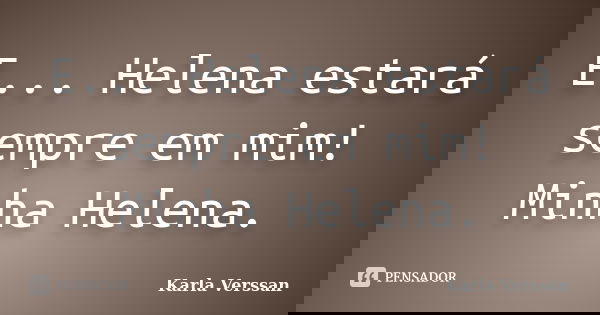 E... Helena estará sempre em mim! Minha Helena.... Frase de Karla Verssan.