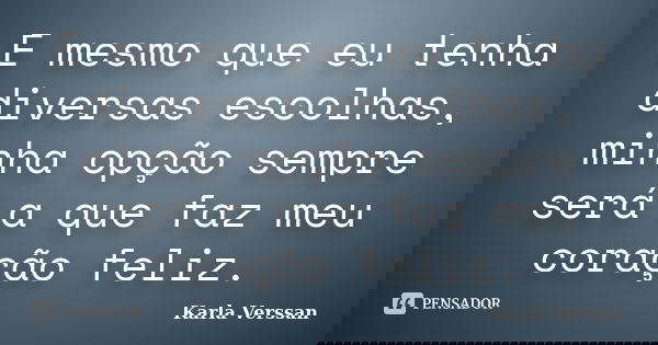 E mesmo que eu tenha diversas escolhas, minha opção sempre será a que faz meu coração feliz.... Frase de Karla Verssan.