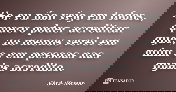 Se eu não vejo em todos, quero poder acreditar que, ao menos verei em mim e em pessoas nas quais acredito.... Frase de Karla Verssan.