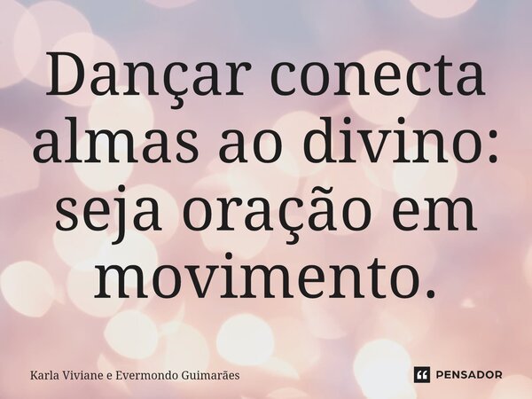 ⁠Dançar conecta almas ao divino: seja oração em movimento.... Frase de Karla Viviane e Evermondo Guimarães.