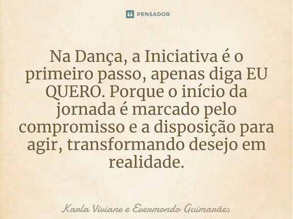 ⁠Na Dança, a Iniciativa é o primeiro passo, apenas diga EU QUERO. Porque o início da jornada é marcado pelo compromisso e a disposição para agir, transformando ... Frase de Karla Viviane e Evermondo Guimarães.