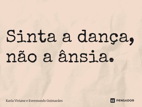 ⁠Sinta a dança, não a ânsia.... Frase de Karla Viviane e Evermondo Guimarães.