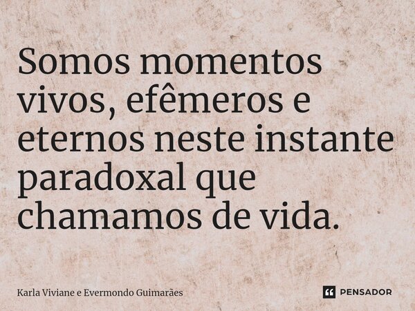 ⁠Somos momentos vivos, efêmeros e eternos neste instante paradoxal que chamamos de vida.... Frase de Karla Viviane e Evermondo Guimarães.