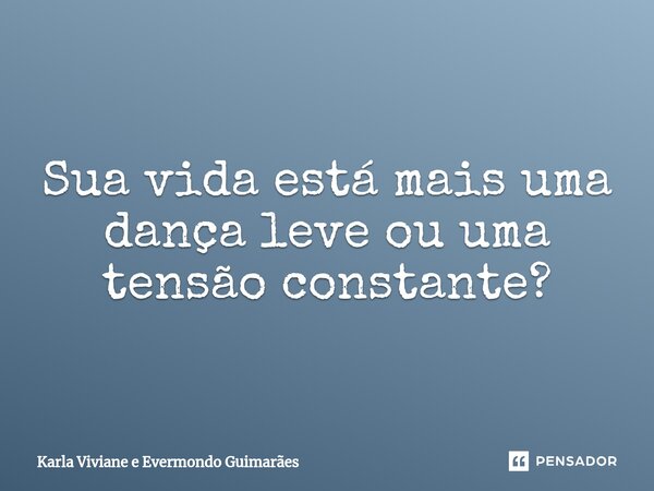 ⁠Sua vida está mais uma dança leve ou uma tensão constante?... Frase de Karla Viviane e Evermondo Guimarães.