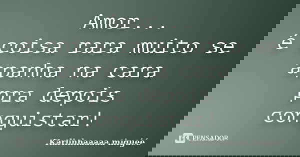 Amor... é coisa rara muito se apanha na cara pra depois conquistar!... Frase de Karlinhaaaaa miguéé.