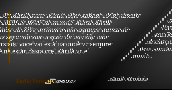 De: Karlla para: Karlla Hoje sábado 18 de janeiro de 2020, às 08:45 da manhã, Maria Karlla Verônica da Silva primeiro não esqueça nunca de seu Deus segundo sua ... Frase de Karlla Verônica..