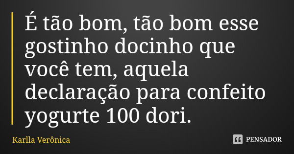 É tão bom, tão bom esse gostinho docinho que você tem, aquela declaração para confeito yogurte 100 dori.... Frase de Karlla Verônica.